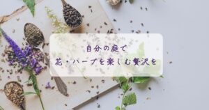 自分の庭で花・ハーブを楽しむという贅沢を