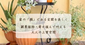 家の「顔」である玄関を美しく｜観葉植物・寄せ植えで叶える大人の上質空間