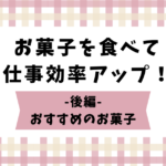 お菓子を食べて仕事効率アップ！～後編～おすすめのお菓子