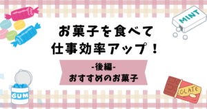 お菓子を食べて仕事効率アップ！～後編～おすすめのお菓子