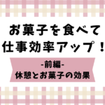 お菓子を食べて仕事効率アップ！～前編　休憩とお菓子の効果～