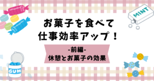 お菓子を食べて仕事効率アップ！～前編　休憩とお菓子の効果～