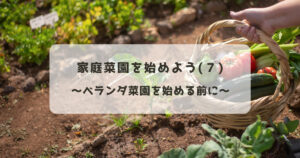 家庭菜園を始めよう（７）～ベランダ菜園を始める前に～
