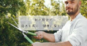 秋の剪定で庭木を長く・健康に保とう