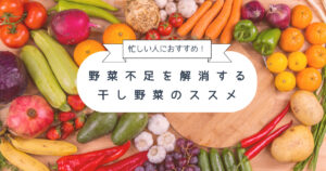 忙しい人におすすめ！野菜不足を解消する干し野菜のススメ