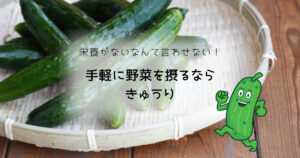 栄養がないなんて言わせない！手軽に野菜を摂るならきゅうり