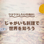 ワクワクしたい方向け！じゃがいも料理で世界を知ろう