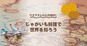 ワクワクしたい方向け！じゃがいも料理で世界を知ろう